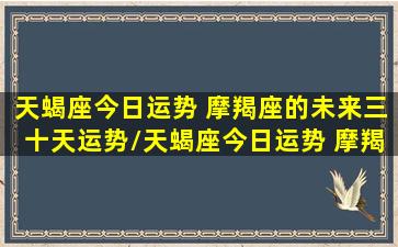 天蝎座今日运势 摩羯座的未来三十天运势/天蝎座今日运势 摩羯座的未来三十天运势-我的网站